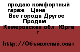 продаю комфортный гараж › Цена ­ 270 000 - Все города Другое » Продам   . Кемеровская обл.,Юрга г.